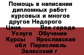 Помощь в написании дипломных работ, курсовых и многое другое.Недорого!!! › Цена ­ 300 - Все города Услуги » Обучение. Курсы   . Ярославская обл.,Переславль-Залесский г.